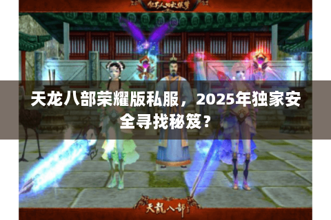 天龙八部荣耀版私服,2025年独家安全寻找秘笈? 天龙八部荣耀版私服,2025年独家安全寻找秘笈?