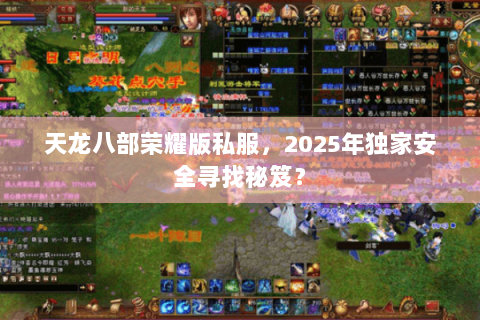 天龙八部荣耀版私服,2025年独家安全寻找秘笈? 天龙八部荣耀版私服,2025年独家安全寻找秘笈?