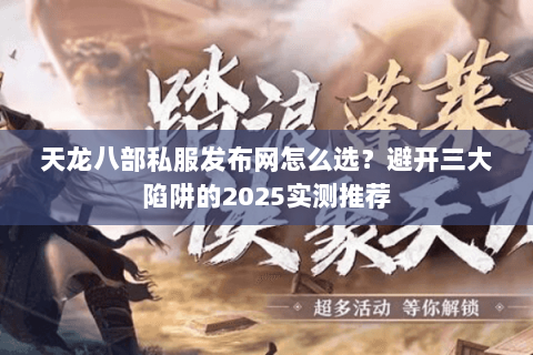 天龙八部私服发布网怎么选?避开三大陷阱的2025实测推荐 天龙八部私服发布网怎么选?避开三大陷阱的2025实测推荐