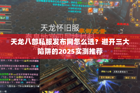 天龙八部私服发布网怎么选?避开三大陷阱的2025实测推荐 天龙八部私服发布网怎么选?避开三大陷阱的2025实测推荐