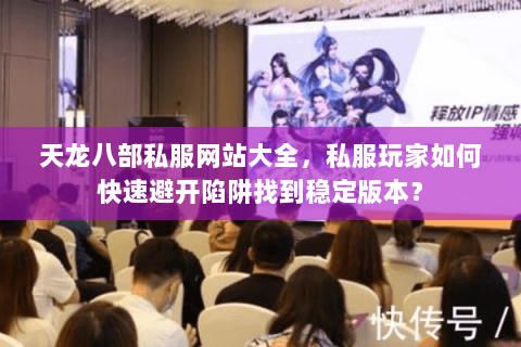 天龙八部私服网站大全,私服玩家如何快速避开陷阱找到稳定版本? 天龙八部私服网站大全,私服玩家如何快速避开陷阱找到稳定版本?