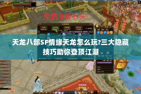 天龙八部SF情缘天龙怎么玩?三大隐藏技巧助你登顶江湖 天龙八部SF情缘天龙怎么玩?三大隐藏技巧助你登顶江湖
