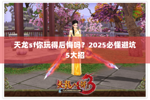 天龙sf你玩得后悔吗？2025必懂避坑5大招