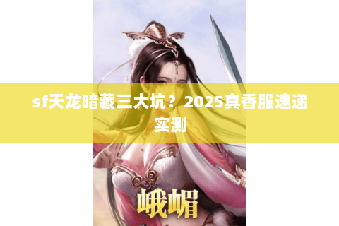 sf天龙暗藏三大坑？2025真香服速递实测