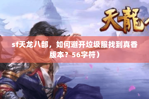 sf天龙八部，如何避开垃圾服找到真香版本？56字符）