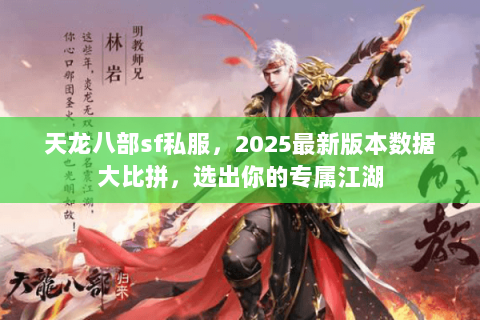 天龙八部sf私服,2025最新版本数据大比拼,选出你的专属江湖 天龙八部sf私服,2025最新版本数据大比拼,选出你的专属江湖