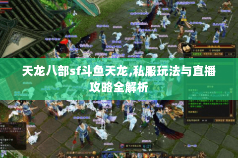 天龙八部sf斗鱼天龙,私服玩法与直播攻略全解析 天龙八部sf斗鱼天龙,私服玩法与直播攻略全解析