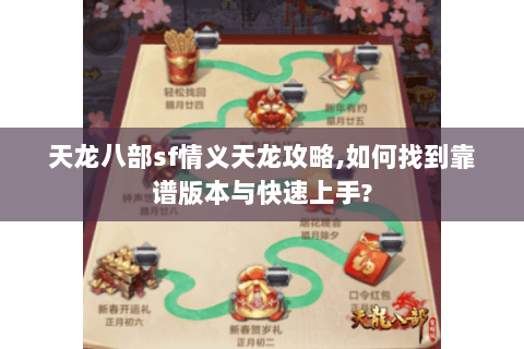 天龙八部sf情义天龙攻略,如何找到靠谱版本与快速上手? 天龙八部sf情义天龙攻略,如何找到靠谱版本与快速上手?