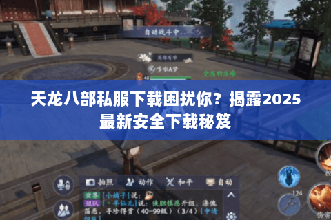 天龙八部私服下载困扰你?揭露2025最新安全下载秘笈 天龙八部私服下载困扰你?揭露2025最新安全下载秘笈