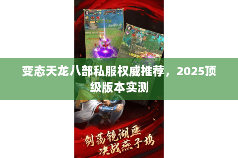 变态天龙八部私服权威推荐，2025顶级版本实测