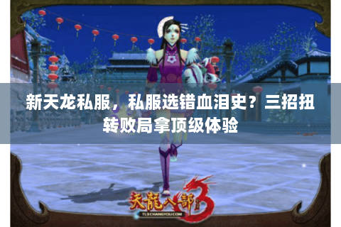 新天龙私服,私服选错血泪史?三招扭转败局拿顶级体验 新天龙私服,私服选错血泪史?三招扭转败局拿顶级体验
