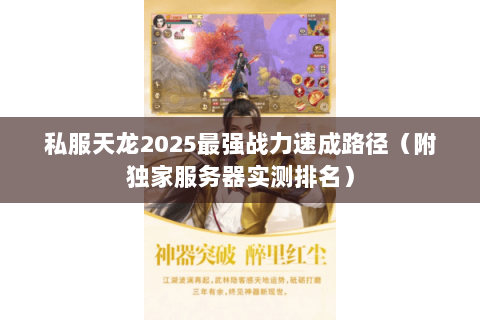 私服天龙2025最强战力速成路径(附独家服务器实测排名) 私服天龙2025最强战力速成路径(附独家服务器实测排名)
