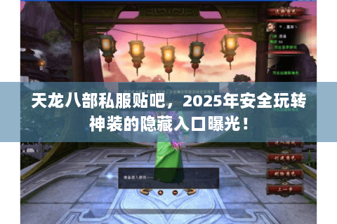 天龙八部私服贴吧,2025年安全玩转神装的隐藏入口曝光! 天龙八部私服贴吧,2025年安全玩转神装的隐藏入口曝光!