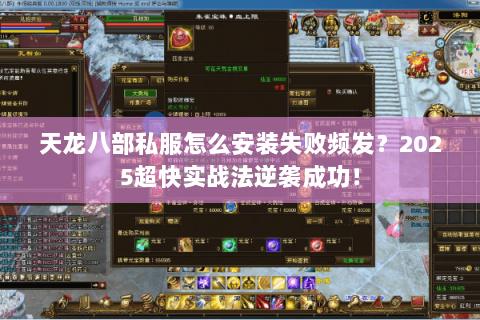 天龙八部私服怎么安装失败频发？2025超快实战法逆袭成功！