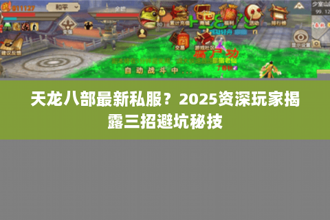 天龙八部最新私服?2025资深玩家揭露三招避坑秘技 天龙八部最新私服?2025资深玩家揭露三招避坑秘技