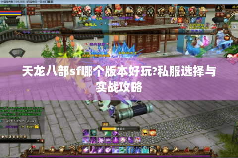 天龙八部sf哪个版本好玩?私服选择与实战攻略 天龙八部sf哪个版本好玩?私服选择与实战攻略