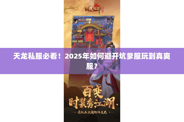 天龙私服必看!2025年如何避开坑爹服玩到真爽服? 天龙私服必看!2025年如何避开坑爹服玩到真爽服?
