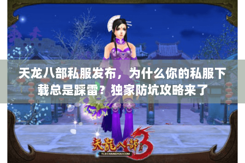天龙八部私服发布,为什么你的私服下载总是踩雷?独家防坑攻略来了 天龙八部私服发布,为什么你的私服下载总是踩雷?独家防坑攻略来了