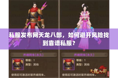 私服发布网天龙八部,如何避开风险找到靠谱私服? 私服发布网天龙八部,如何避开风险找到靠谱私服?