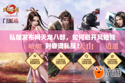 私服发布网天龙八部,如何避开风险找到靠谱私服? 私服发布网天龙八部,如何避开风险找到靠谱私服?