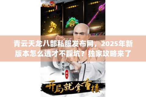 青云天龙八部私服发布网,2025年新版本怎么选才不踩坑?独家攻略来了 青云天龙八部私服发布网,2025年新版本怎么选才不踩坑?独家攻略来了