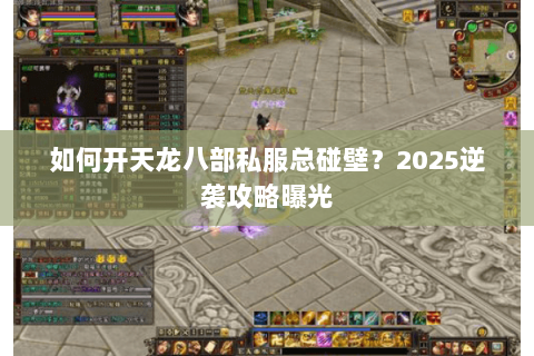 如何开天龙八部私服总碰壁?2025逆袭攻略曝光 如何开天龙八部私服总碰壁?2025逆袭攻略曝光