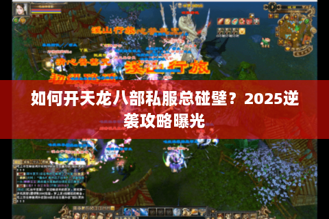 如何开天龙八部私服总碰壁?2025逆袭攻略曝光 如何开天龙八部私服总碰壁?2025逆袭攻略曝光