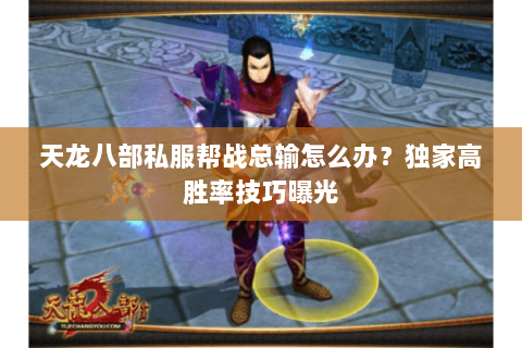 天龙八部私服帮战总输怎么办?独家高胜率技巧曝光 天龙八部私服帮战总输怎么办?独家高胜率技巧曝光