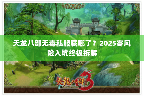 天龙八部无毒私服藏哪了?2025零风险入坑终极拆解 天龙八部无毒私服藏哪了?2025零风险入坑终极拆解