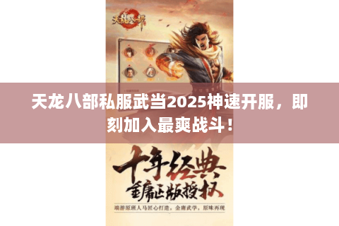 天龙八部私服武当2025神速开服，即刻加入最爽战斗！