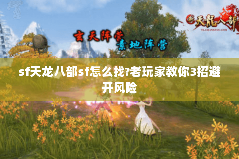 sf天龙八部sf怎么找?老玩家教你3招避开风险