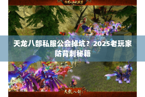 天龙八部私服公会掉坑？2025老玩家防背刺秘籍