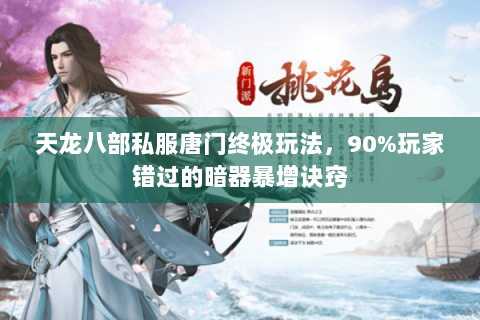 天龙八部私服唐门终极玩法,90%玩家错过的暗器暴增诀窍 天龙八部私服唐门终极玩法,90%玩家错过的暗器暴增诀窍