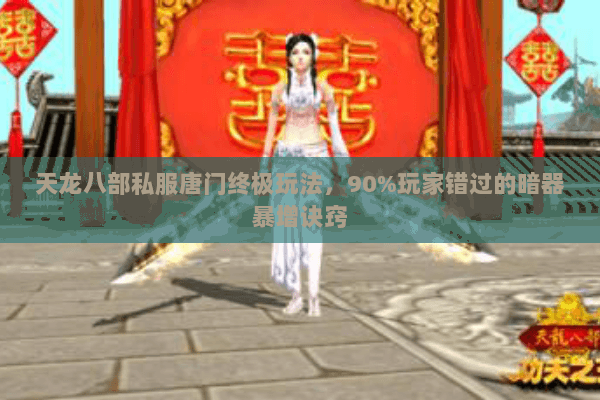 天龙八部私服唐门终极玩法,90%玩家错过的暗器暴增诀窍 天龙八部私服唐门终极玩法,90%玩家错过的暗器暴增诀窍