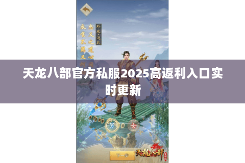 天龙八部官方私服2025高返利入口实时更新 天龙八部官方私服2025高返利入口实时更新