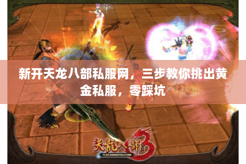新开天龙八部私服网，三步教你挑出黄金私服，零踩坑