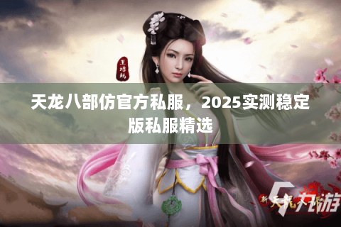 天龙八部仿官方私服,2025实测稳定版私服精选 天龙八部仿官方私服,2025实测稳定版私服精选