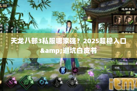 天龙八部3私服哪家强?2025超稳入口&避坑白皮书 天龙八部3私服哪家强?2025超稳入口&避坑白皮书