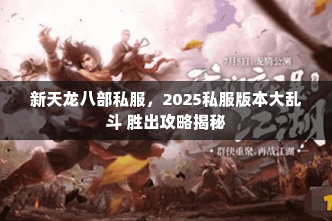 新天龙八部私服，2025私服版本大乱斗 胜出攻略揭秘
