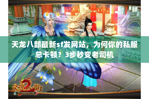 天龙八部最新sf发网站，为何你的私服总卡顿？3步秒变老司机