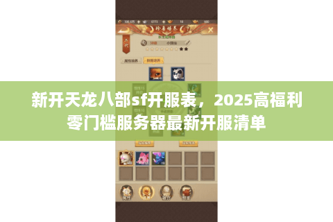 新开天龙八部sf开服表,2025高福利零门槛服务器最新开服清单 新开天龙八部sf开服表,2025高福利零门槛服务器最新开服清单