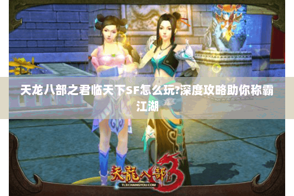 天龙八部之君临天下SF怎么玩?深度攻略助你称霸江湖 天龙八部之君临天下SF怎么玩?深度攻略助你称霸江湖