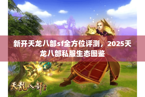 新开天龙八部sf全方位评测，2025天龙八部私服生态图鉴
