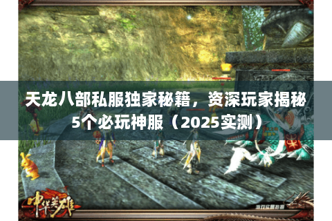 天龙八部私服独家秘籍，资深玩家揭秘5个必玩神服（2025实测）