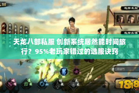 天龙八部私服 创新系统居然能时间旅行?95%老玩家错过的选服诀窍 天龙八部私服 创新系统居然能时间旅行?95%老玩家错过的选服诀窍