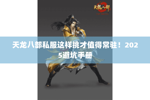 天龙八部私服这样挑才值得常驻！2025避坑手册