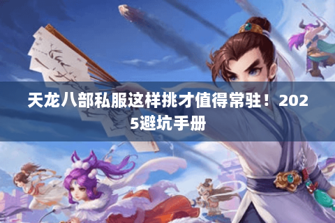 天龙八部私服这样挑才值得常驻！2025避坑手册