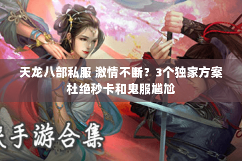 天龙八部私服 激情不断?3个独家方案杜绝秒卡和鬼服尴尬 天龙八部私服 激情不断?3个独家方案杜绝秒卡和鬼服尴尬