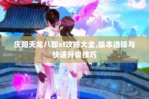 庆阳天龙八部sf攻略大全,版本选择与快速升级技巧