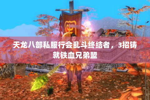 天龙八部私服行会乱斗终结者,3招铸就铁血兄弟盟 天龙八部私服行会乱斗终结者,3招铸就铁血兄弟盟